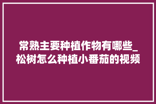 常熟主要种植作物有哪些_松树怎么种植小番茄的视频