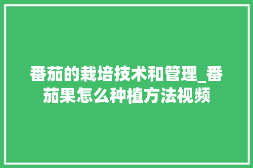 番茄的栽培技术和管理_番茄果怎么种植方法视频