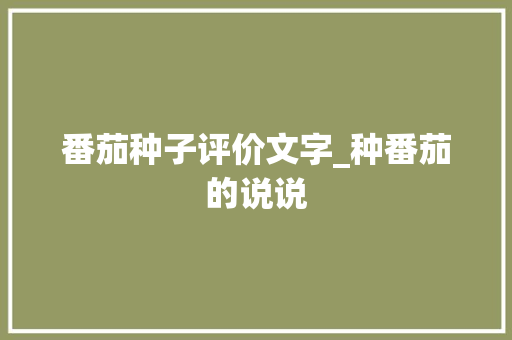 番茄种子评价文字_种番茄的说说 番茄种子评价文字_种番茄的说说 土壤施肥