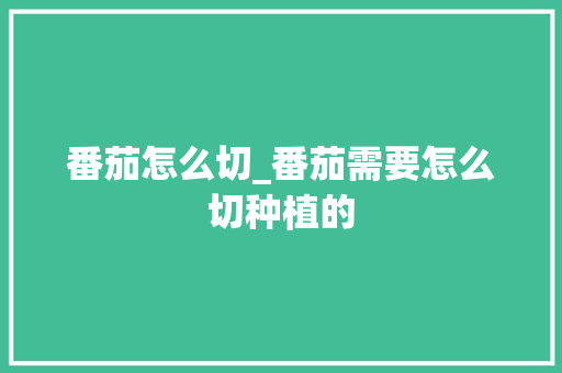 番茄怎么切_番茄需要怎么切种植的