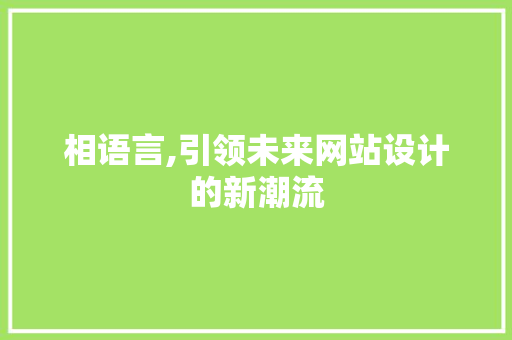 相语言,引领未来网站设计的新潮流 相语言,引领未来网站设计的新潮流 农业常识