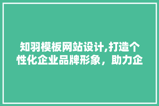 知羽模板网站设计,打造个性化企业品牌形象，助力企业腾飞 知羽模板网站设计,打造个性化企业品牌形象，助力企业腾飞 农业常识