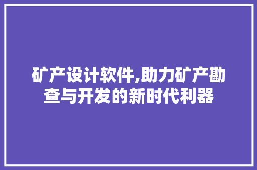 矿产设计软件,助力矿产勘查与开发的新时代利器 矿产设计软件,助力矿产勘查与开发的新时代利器 植物种类