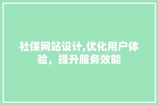 社保网站设计,优化用户体验，提升服务效能 社保网站设计,优化用户体验，提升服务效能 种植技巧
