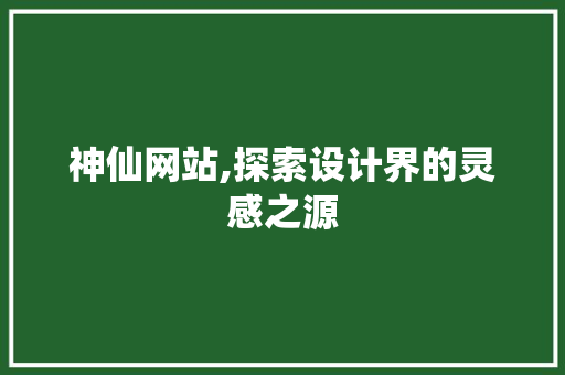 神仙网站,探索设计界的灵感之源 神仙网站,探索设计界的灵感之源 花朵知识