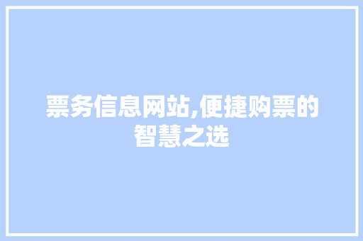票务信息网站,便捷购票的智慧之选