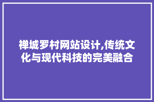 禅城罗村网站设计,传统文化与现代科技的完美融合 禅城罗村网站设计,传统文化与现代科技的完美融合 种植技巧