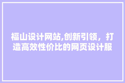 福山设计网站,创新引领，打造高效性价比的网页设计服务