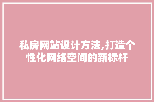 私房网站设计方法,打造个性化网络空间的新标杆 私房网站设计方法,打造个性化网络空间的新标杆 农业常识