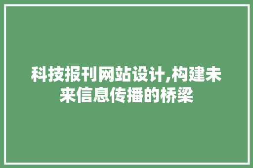 科技报刊网站设计,构建未来信息传播的桥梁 科技报刊网站设计,构建未来信息传播的桥梁 种植技巧