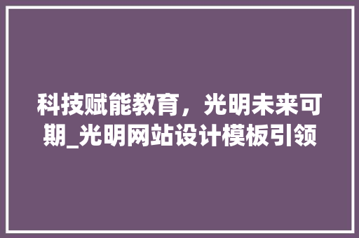 科技赋能教育，光明未来可期_光明网站设计模板引领行业发展新趋势 科技赋能教育，光明未来可期_光明网站设计模板引领行业发展新趋势 土壤施肥