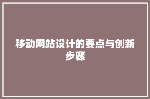 移动网站设计的要点与创新步骤 移动网站设计的要点与创新步骤 农业常识