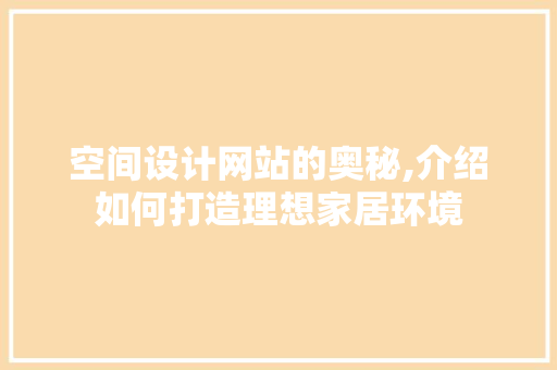空间设计网站的奥秘,介绍如何打造理想家居环境 空间设计网站的奥秘,介绍如何打造理想家居环境 种植技巧