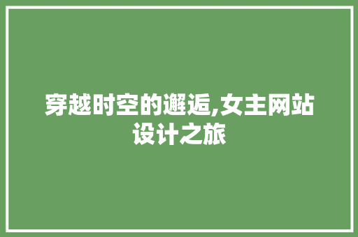 穿越时空的邂逅,女主网站设计之旅 穿越时空的邂逅,女主网站设计之旅 植物种类