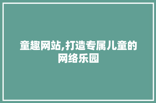 童趣网站,打造专属儿童的网络乐园