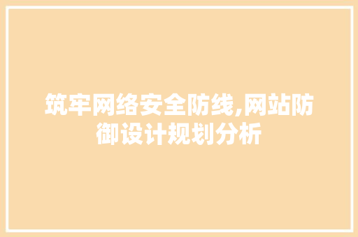 筑牢网络安全防线,网站防御设计规划分析 筑牢网络安全防线,网站防御设计规划分析 种植技巧