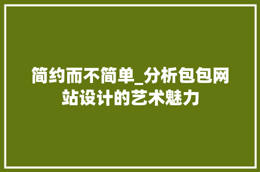 简约而不简单_分析包包网站设计的艺术魅力 简约而不简单_分析包包网站设计的艺术魅力 农业常识