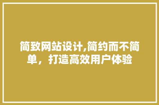 简致网站设计,简约而不简单，打造高效用户体验 简致网站设计,简约而不简单，打造高效用户体验 番茄种植技巧