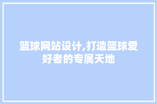 篮球网站设计,打造篮球爱好者的专属天地 篮球网站设计,打造篮球爱好者的专属天地 种植技巧