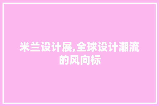 米兰设计展,全球设计潮流的风向标