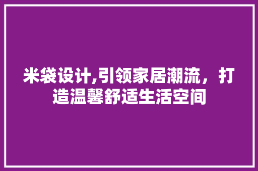 米袋设计,引领家居潮流，打造温馨舒适生活空间 米袋设计,引领家居潮流，打造温馨舒适生活空间 番茄病虫害防治
