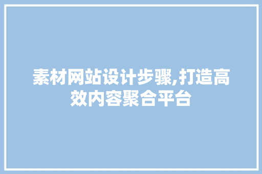 素材网站设计步骤,打造高效内容聚合平台 素材网站设计步骤,打造高效内容聚合平台 番茄种植技巧