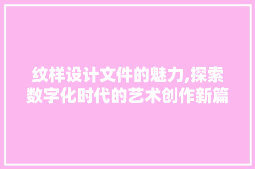 纹样设计文件的魅力,探索数字化时代的艺术创作新篇章 纹样设计文件的魅力,探索数字化时代的艺术创作新篇章 花朵知识