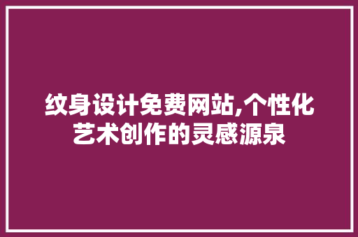 纹身设计免费网站,个性化艺术创作的灵感源泉 纹身设计免费网站,个性化艺术创作的灵感源泉 土壤施肥