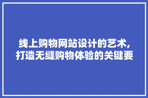 线上购物网站设计的艺术,打造无缝购物体验的关键要素