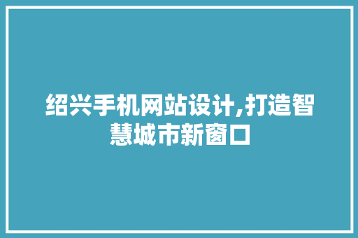 绍兴手机网站设计,打造智慧城市新窗口 番茄种植技巧 绍兴手机网站设计,打造智慧城市新窗口 绍兴手机网站设计,打造智慧城市新窗口 番茄种植技巧