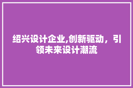 绍兴设计企业,创新驱动，引领未来设计潮流 绍兴设计企业,创新驱动，引领未来设计潮流 土壤施肥