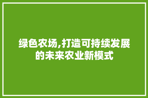绿色农场,打造可持续发展的未来农业新模式