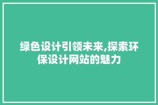 绿色设计引领未来,探索环保设计网站的魅力 绿色设计引领未来,探索环保设计网站的魅力 花朵知识