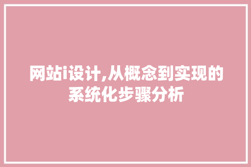 网站i设计,从概念到实现的系统化步骤分析 网站i设计,从概念到实现的系统化步骤分析 种植技巧