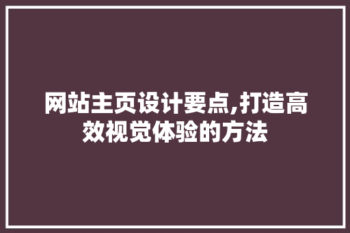 网站主页设计要点,打造高效视觉体验的方法 网站主页设计要点,打造高效视觉体验的方法 番茄种植技巧