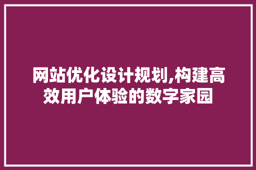 网站优化设计规划,构建高效用户体验的数字家园 网站优化设计规划,构建高效用户体验的数字家园 番茄种植技巧