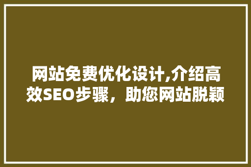 网站免费优化设计,介绍高效SEO步骤，助您网站脱颖而出 网站免费优化设计,介绍高效SEO步骤，助您网站脱颖而出 花朵知识