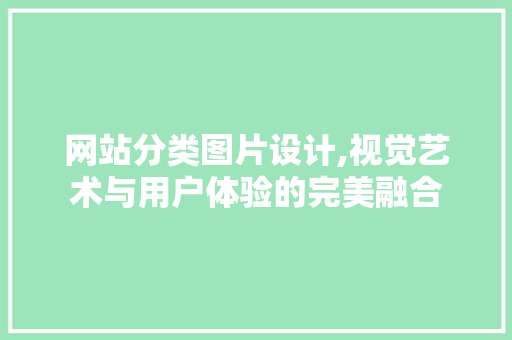 网站分类图片设计,视觉艺术与用户体验的完美融合 网站分类图片设计,视觉艺术与用户体验的完美融合 土壤施肥