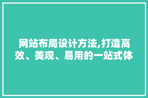 网站布局设计方法,打造高效、美观、易用的一站式体验 网站布局设计方法,打造高效、美观、易用的一站式体验 番茄种植技巧
