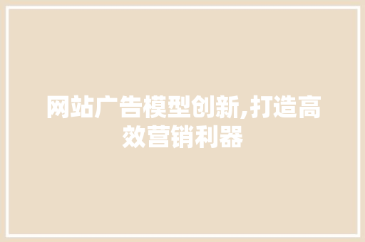 网站广告模型创新,打造高效营销利器