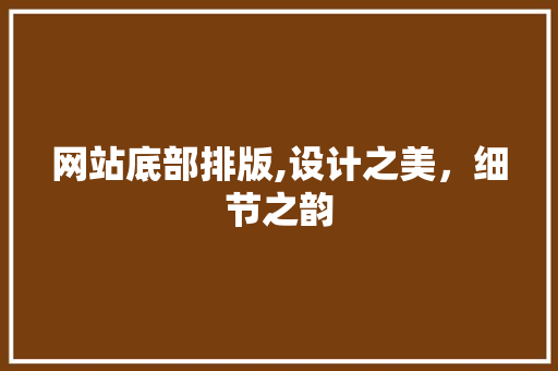 网站底部排版,设计之美，细节之韵
