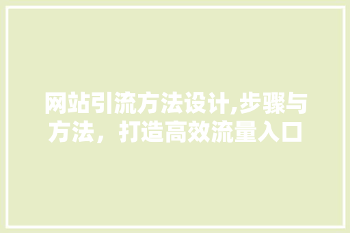 网站引流方法设计,步骤与方法，打造高效流量入口 网站引流方法设计,步骤与方法，打造高效流量入口 土壤施肥