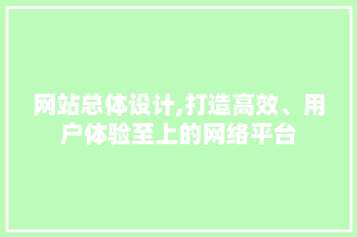 网站总体设计,打造高效、用户体验至上的网络平台 网站总体设计,打造高效、用户体验至上的网络平台 番茄种植技巧