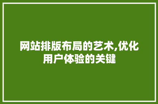 网站排版布局的艺术,优化用户体验的关键 网站排版布局的艺术,优化用户体验的关键 植物种类
