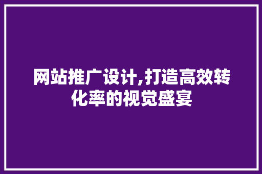网站推广设计,打造高效转化率的视觉盛宴 网站推广设计,打造高效转化率的视觉盛宴 番茄种植技巧