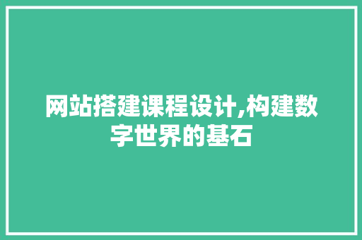 网站搭建课程设计,构建数字世界的基石