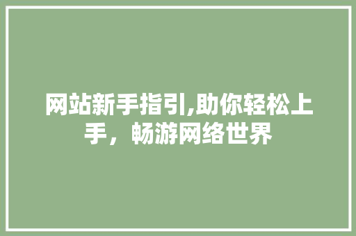 网站新手指引,助你轻松上手,畅游网络世界 番茄种植技巧 网站新手指引,助你轻松上手,畅游网络世界 网站新手指引,助你轻松上手,畅游网络世界 番茄种植技巧