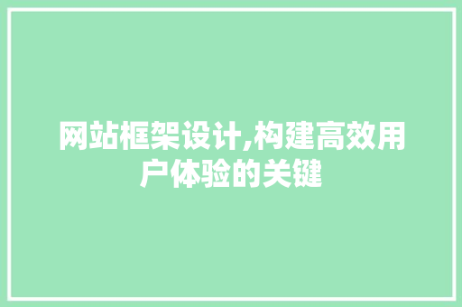 网站框架设计,构建高效用户体验的关键 网站框架设计,构建高效用户体验的关键 番茄种植技巧