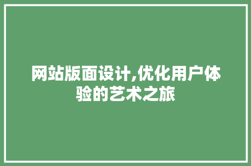网站版面设计,优化用户体验的艺术之旅 网站版面设计,优化用户体验的艺术之旅 种植技巧
