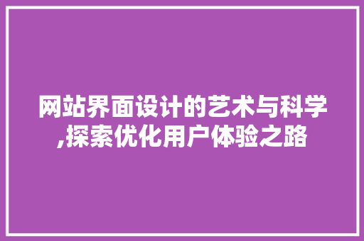 网站界面设计的艺术与科学,探索优化用户体验之路 网站界面设计的艺术与科学,探索优化用户体验之路 种植技巧